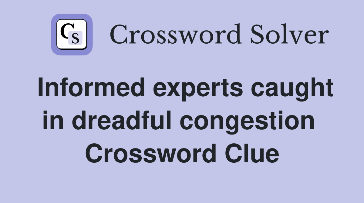 Informed experts caught in dreadful congestion  Crossword Clue