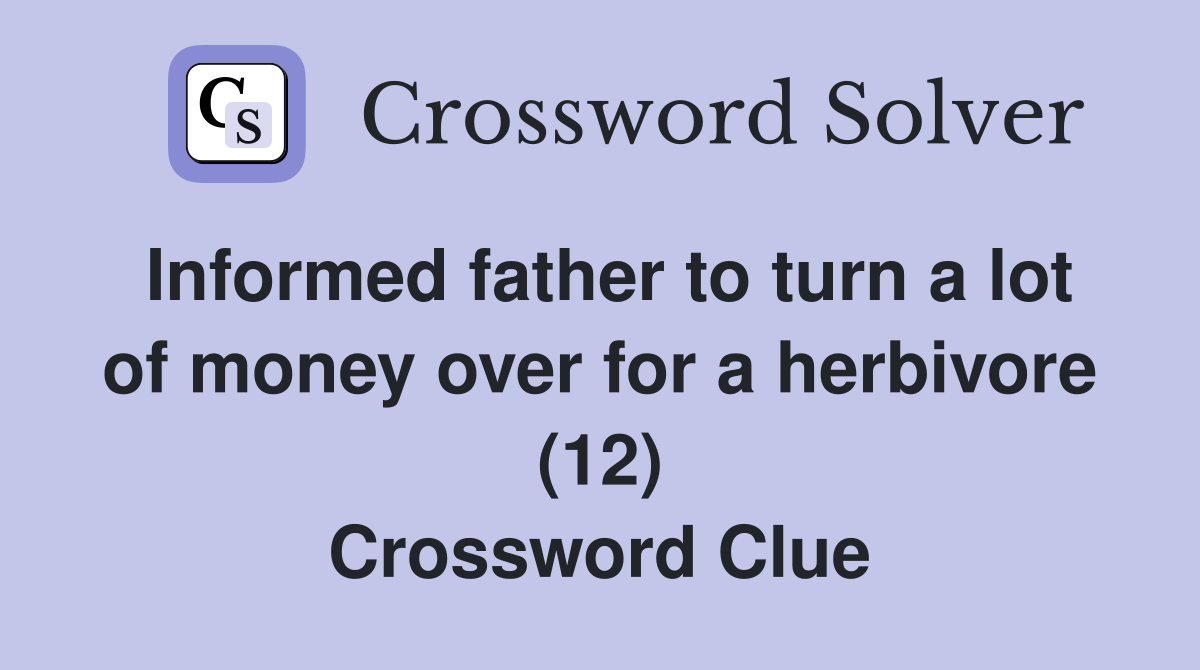 Informed father to turn a lot of money over for a herbivore (12) Crossword Clue