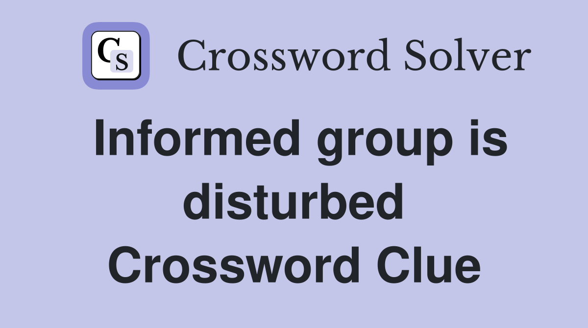 Informed group is disturbed Crossword Clue