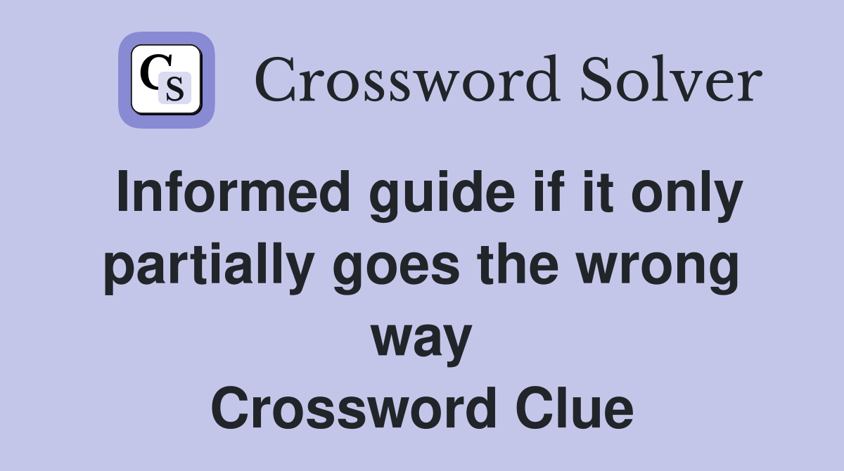 Informed guide if it only partially goes the wrong way Crossword Clue