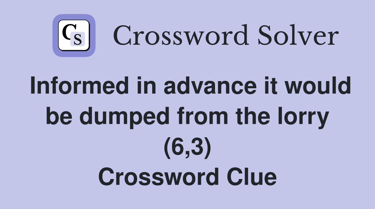 Informed in advance it would be dumped from the lorry (6,3) Crossword Clue