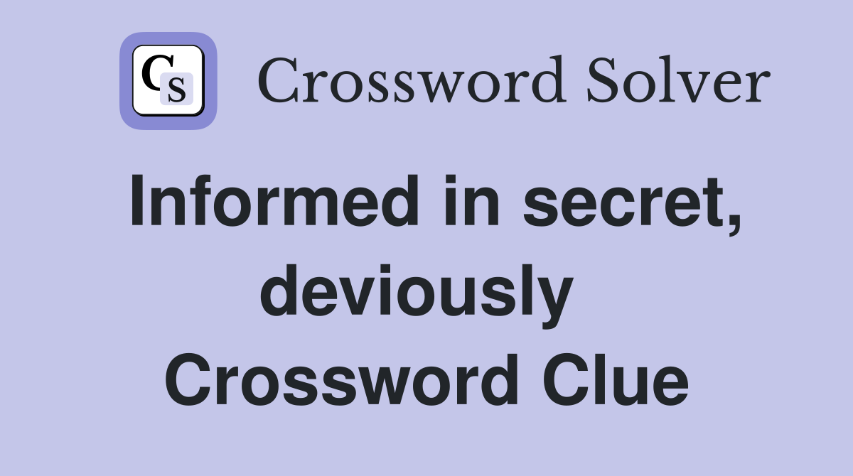 Informed in secret, deviously  Crossword Clue