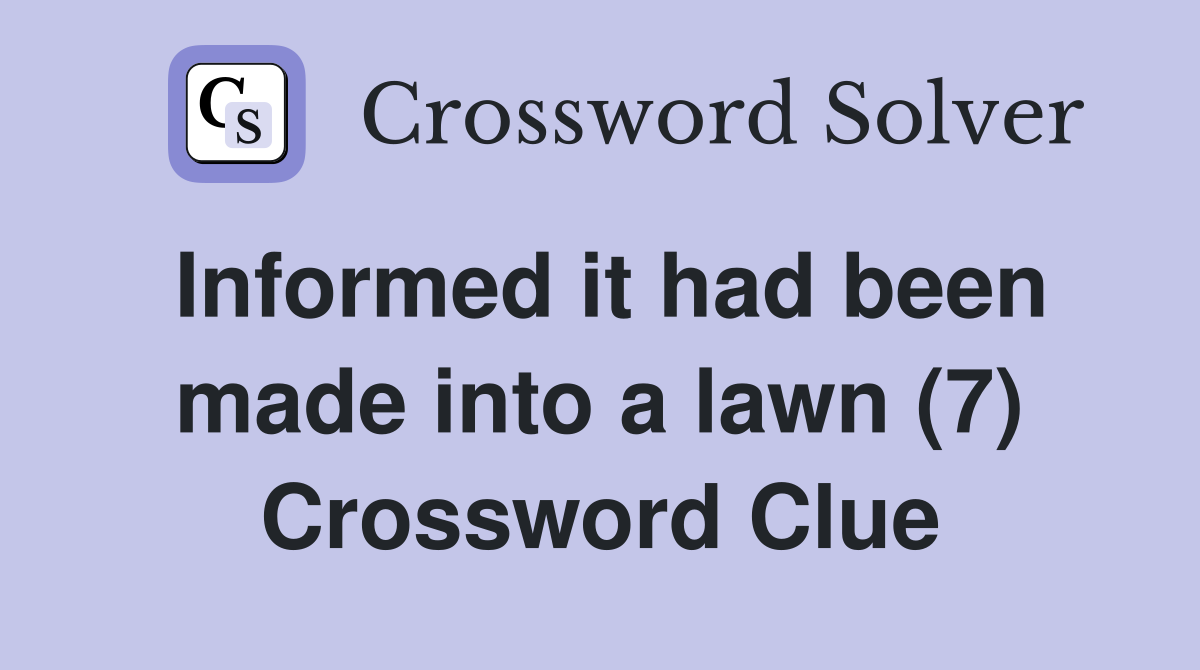 Informed it had been made into a lawn (7) Crossword Clue