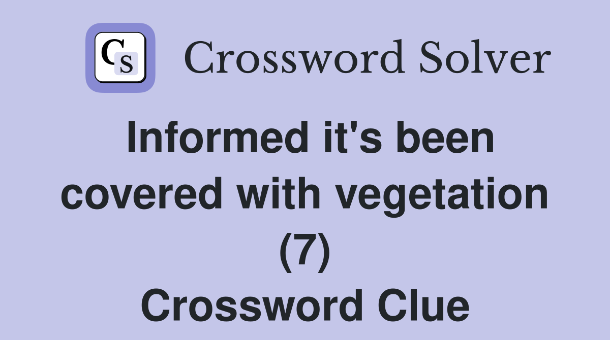 Informed it's been covered with vegetation (7) Crossword Clue