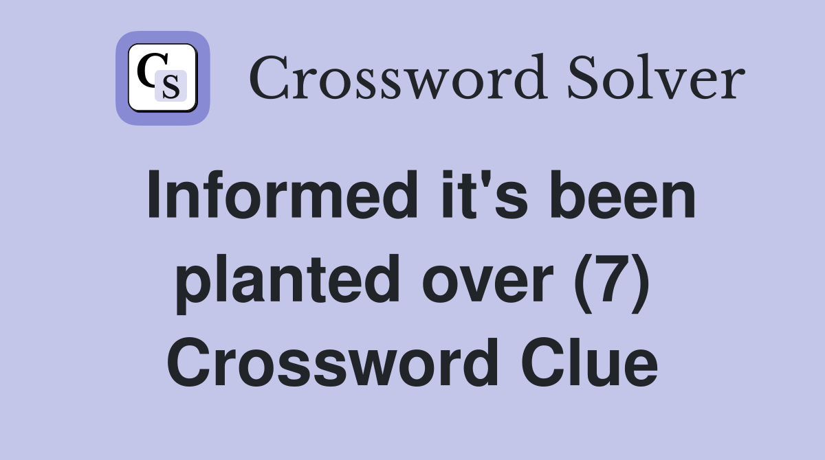 Informed it's been planted over (7) Crossword Clue