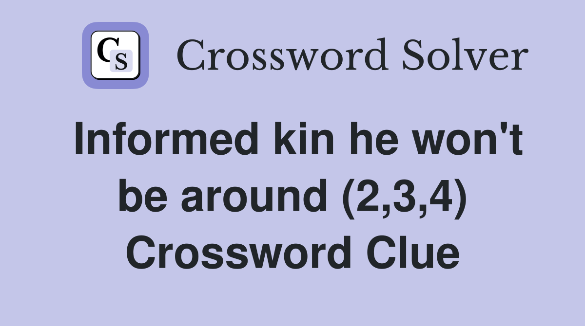 Informed kin he won't be around (2,3,4) Crossword Clue