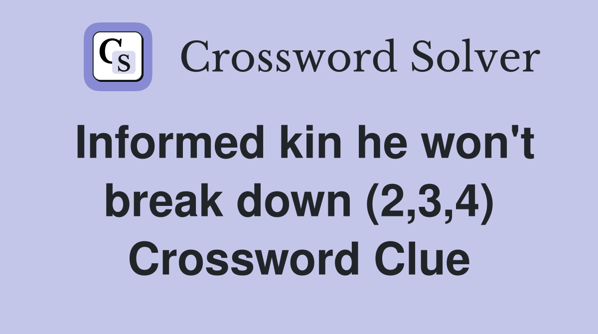 Informed kin he won't break down (2,3,4) Crossword Clue