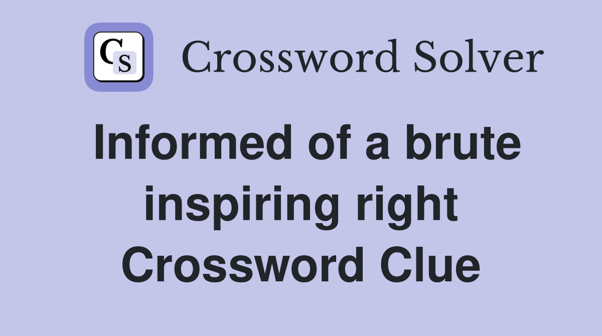 Informed of a brute inspiring right Crossword Clue