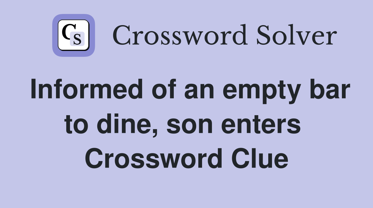 Informed of an empty bar to dine, son enters  Crossword Clue