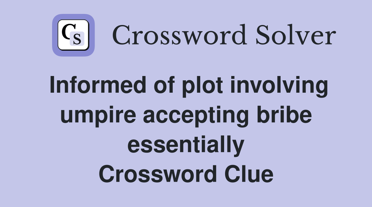 Informed of plot involving umpire accepting bribe essentially Crossword Clue