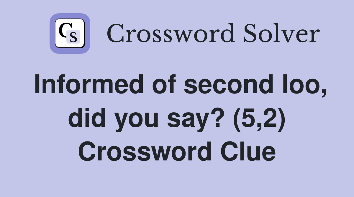 Informed of second loo, did you say? (5,2) Crossword Clue