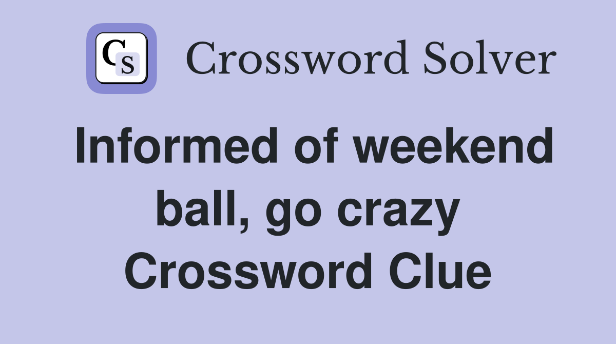 Informed of weekend ball, go crazy Crossword Clue