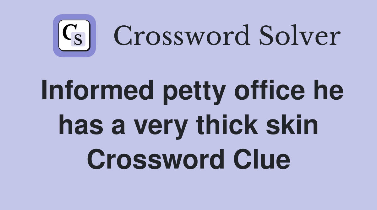 Informed petty office he has a very thick skin Crossword Clue