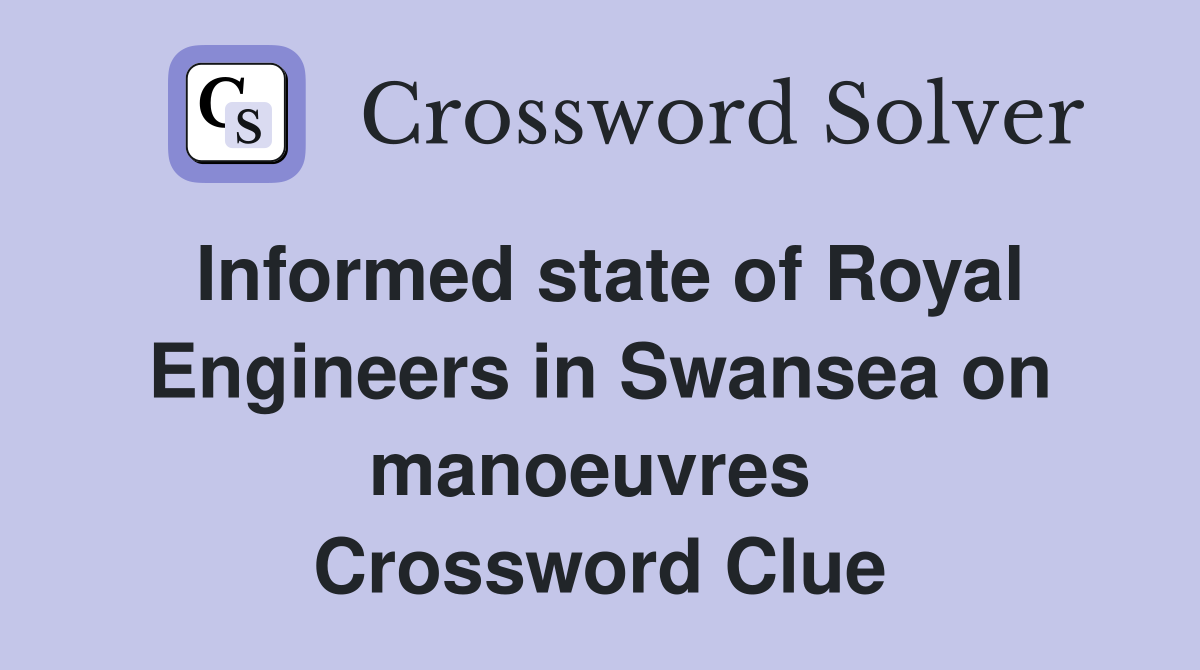 Informed state of Royal Engineers in Swansea on manoeuvres  Crossword Clue