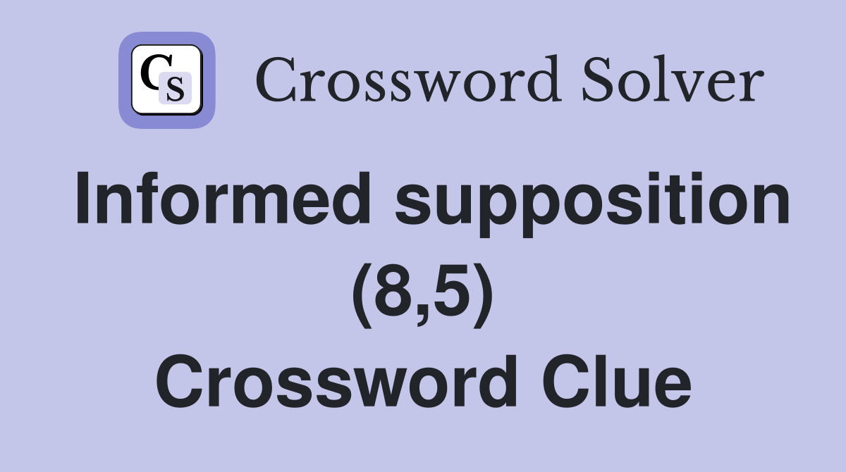 Informed supposition (8,5) Crossword Clue