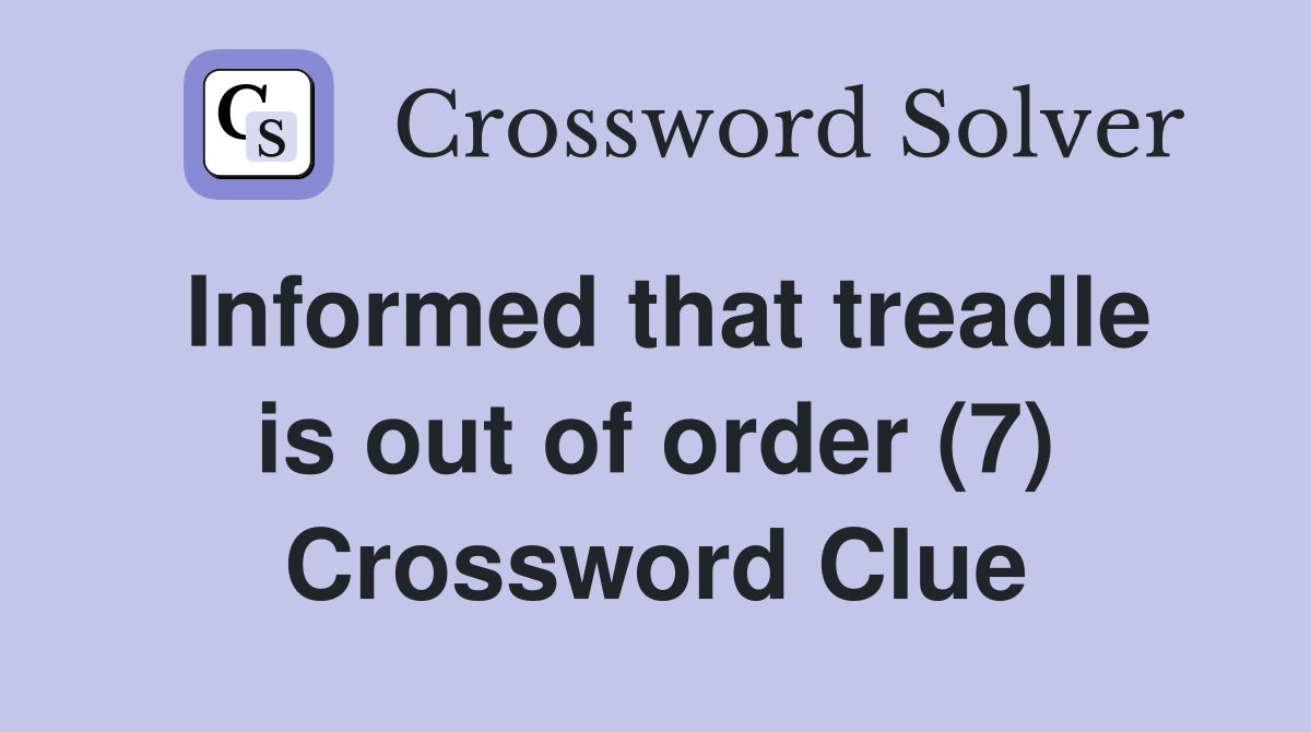 Informed that treadle is out of order (7) Crossword Clue