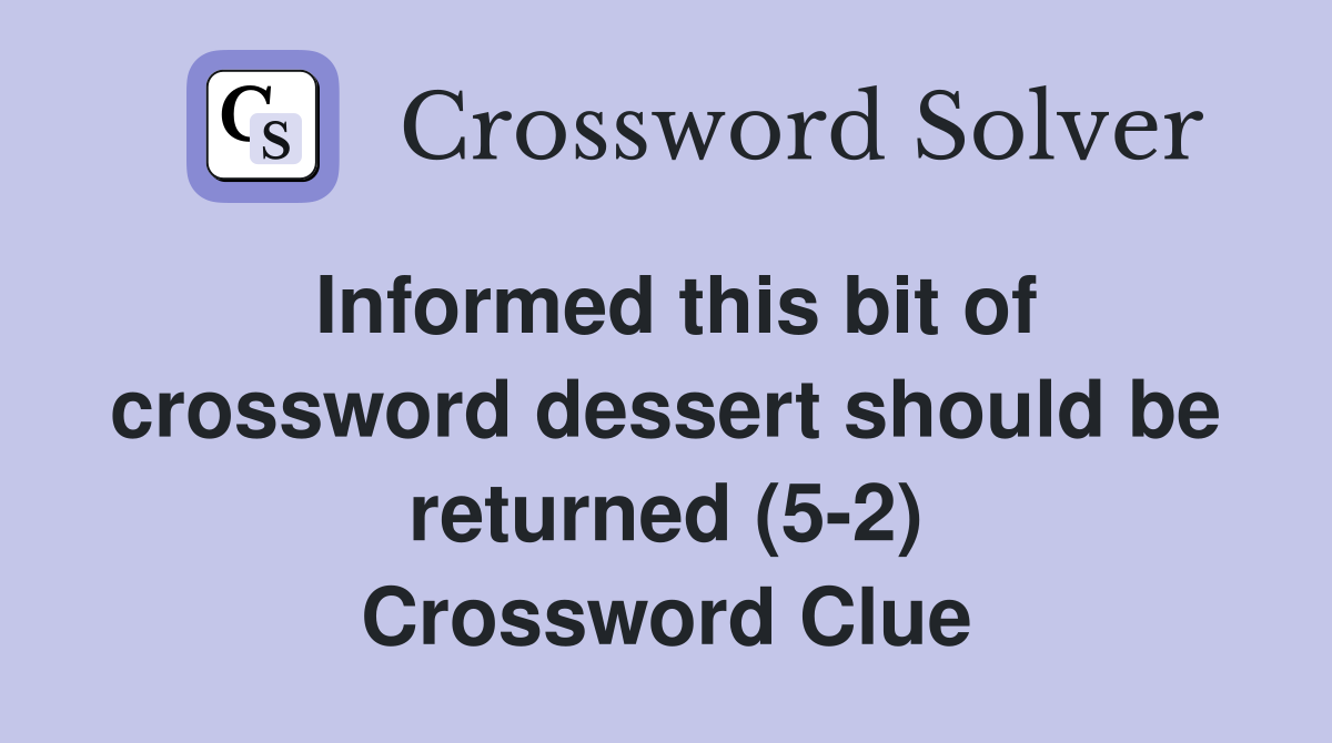 Informed this bit of crossword dessert should be returned (5-2) Crossword Clue