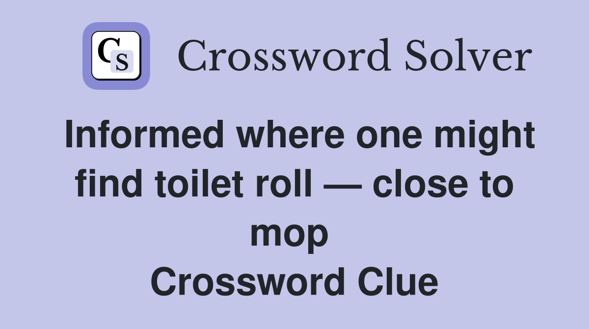Informed where one might find toilet roll — close to mop  Crossword Clue
