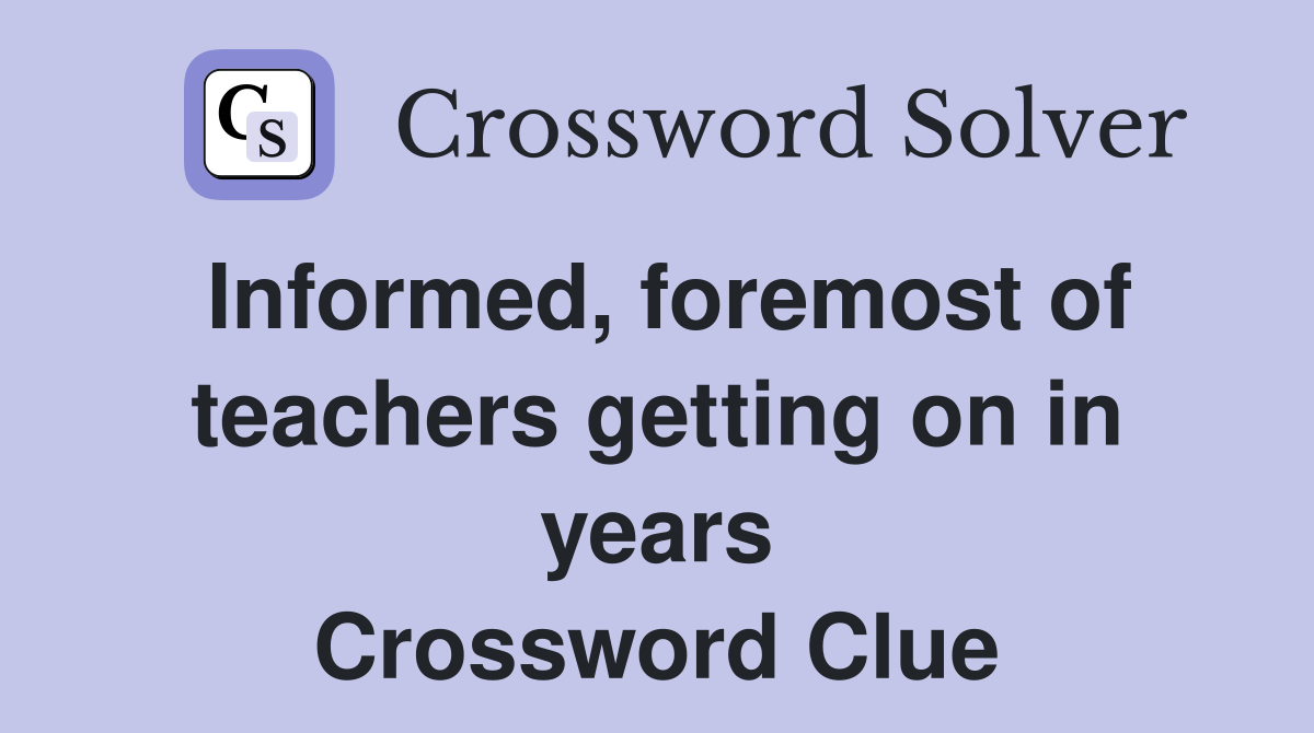 Informed, foremost of teachers getting on in years Crossword Clue