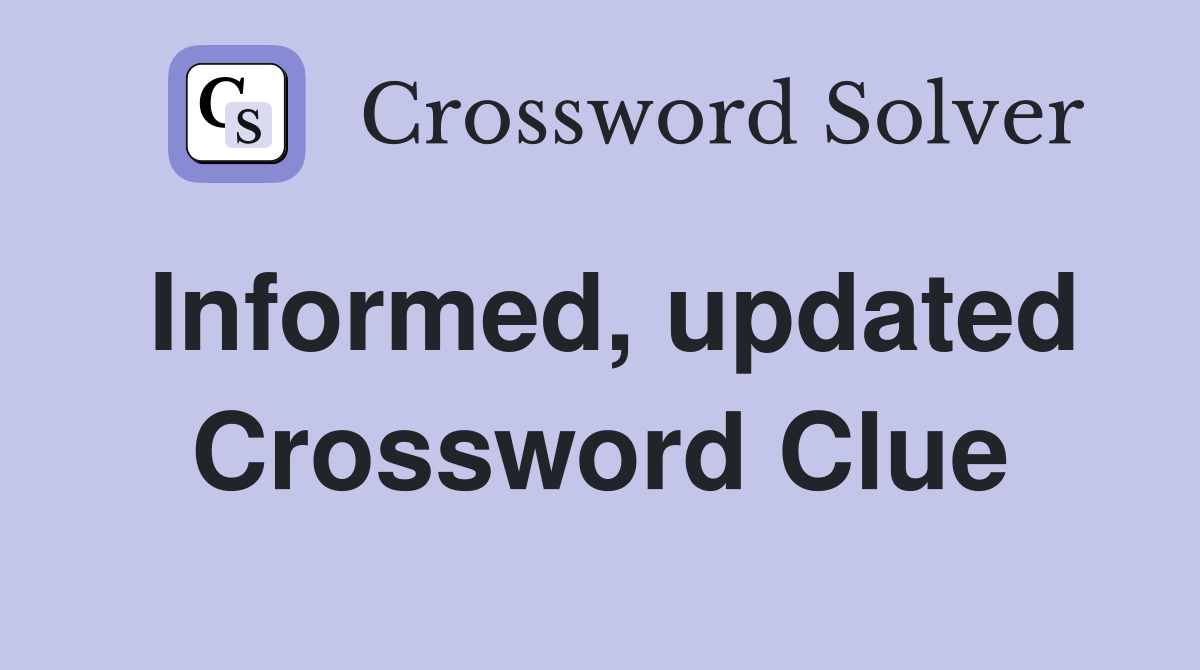 Informed, updated Crossword Clue