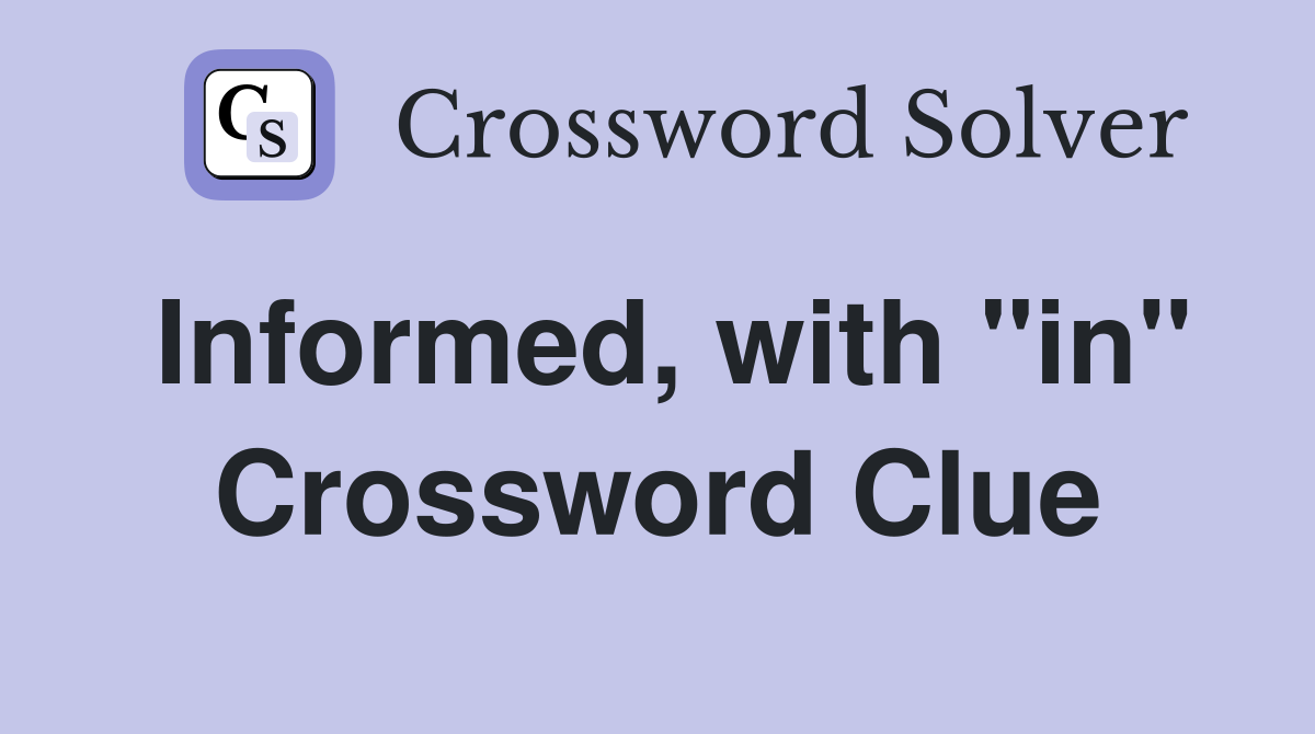 Informed, with "in" Crossword Clue