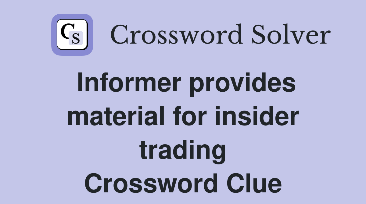 Informer provides material for insider trading Crossword Clue