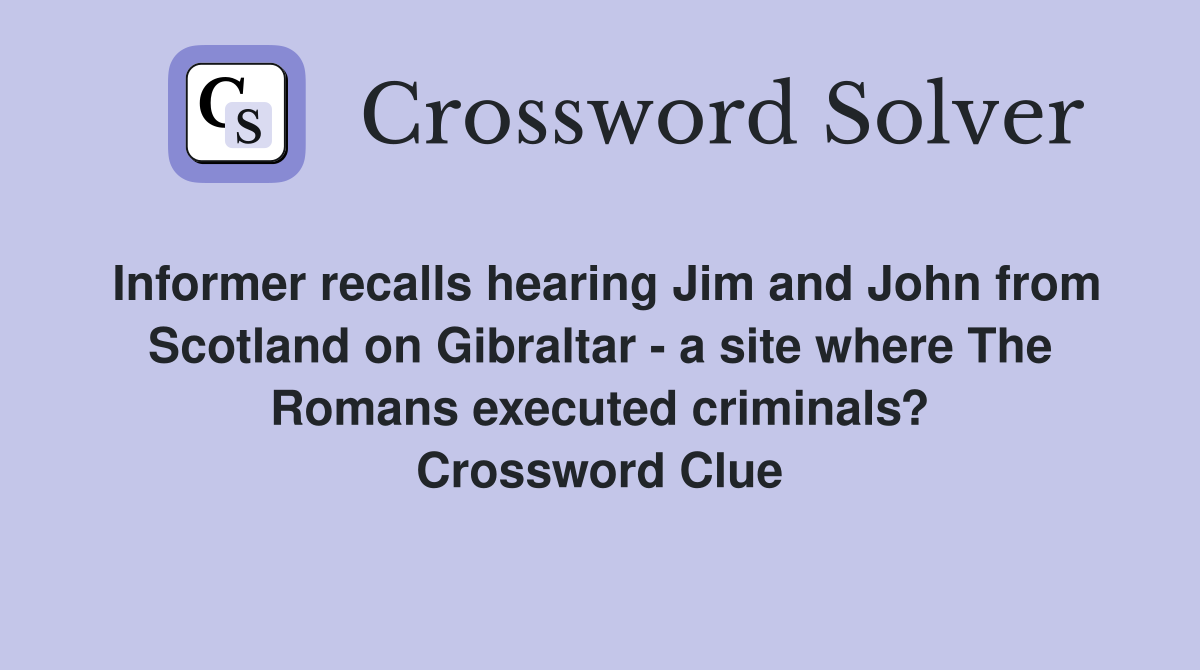 Informer recalls hearing Jim and John from Scotland on Gibraltar - a site where The Romans executed criminals? Crossword Clue