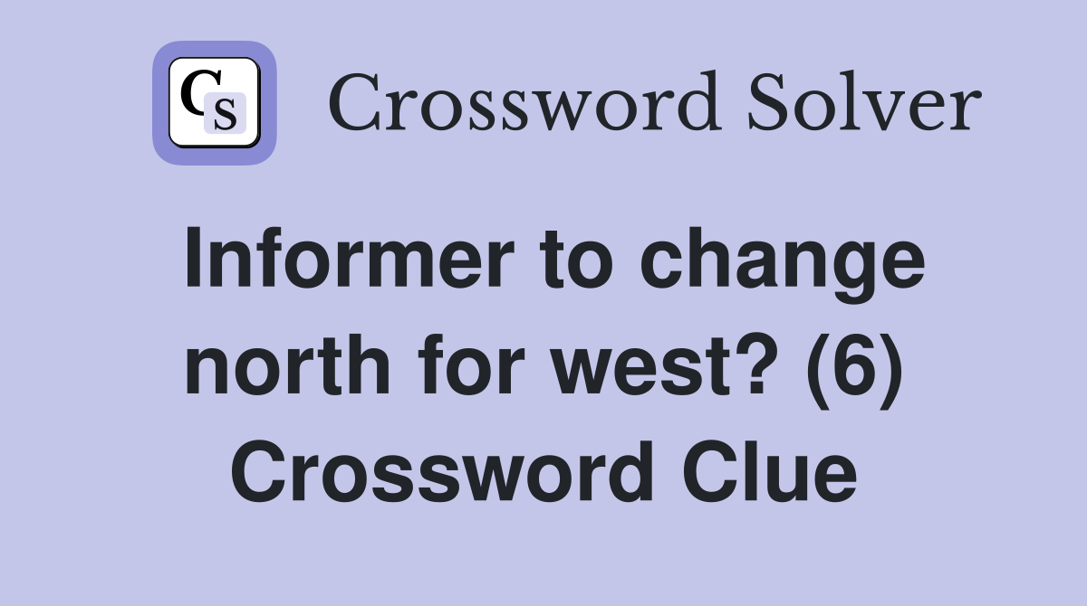 Informer to change north for west? (6) Crossword Clue