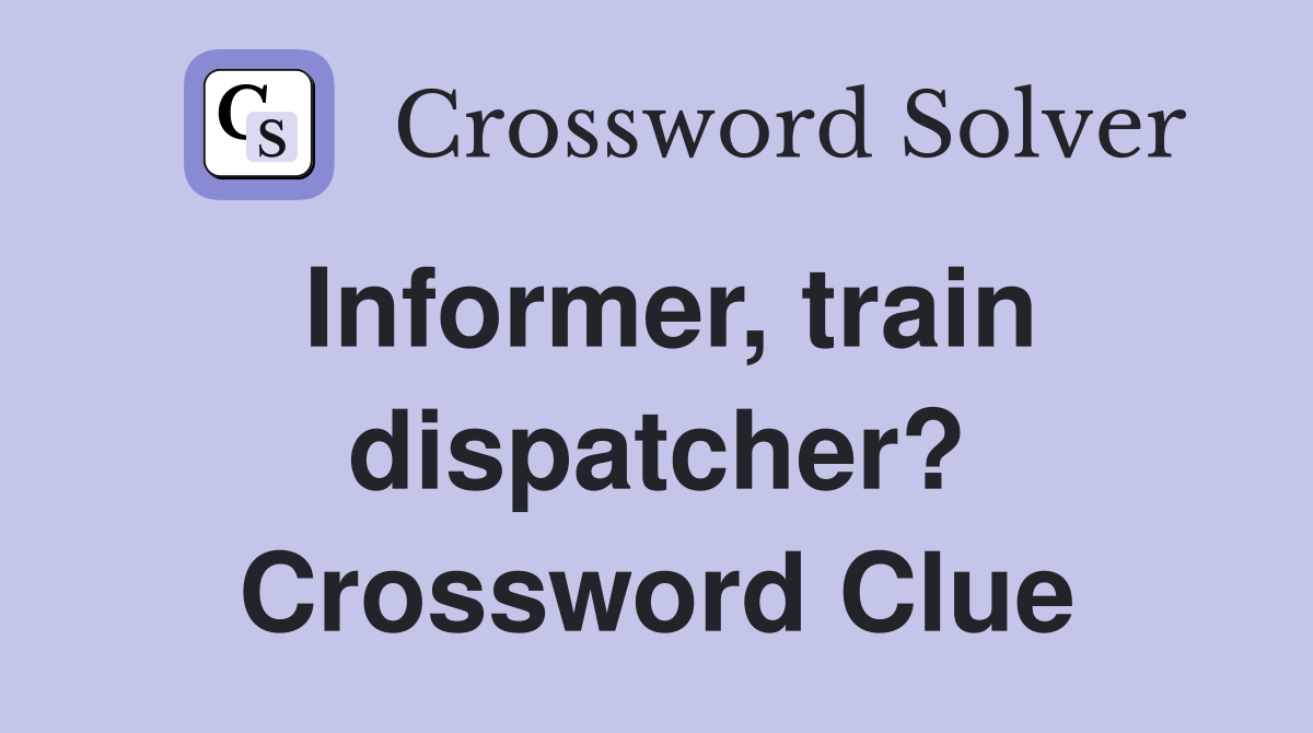 Informer, train dispatcher? Crossword Clue