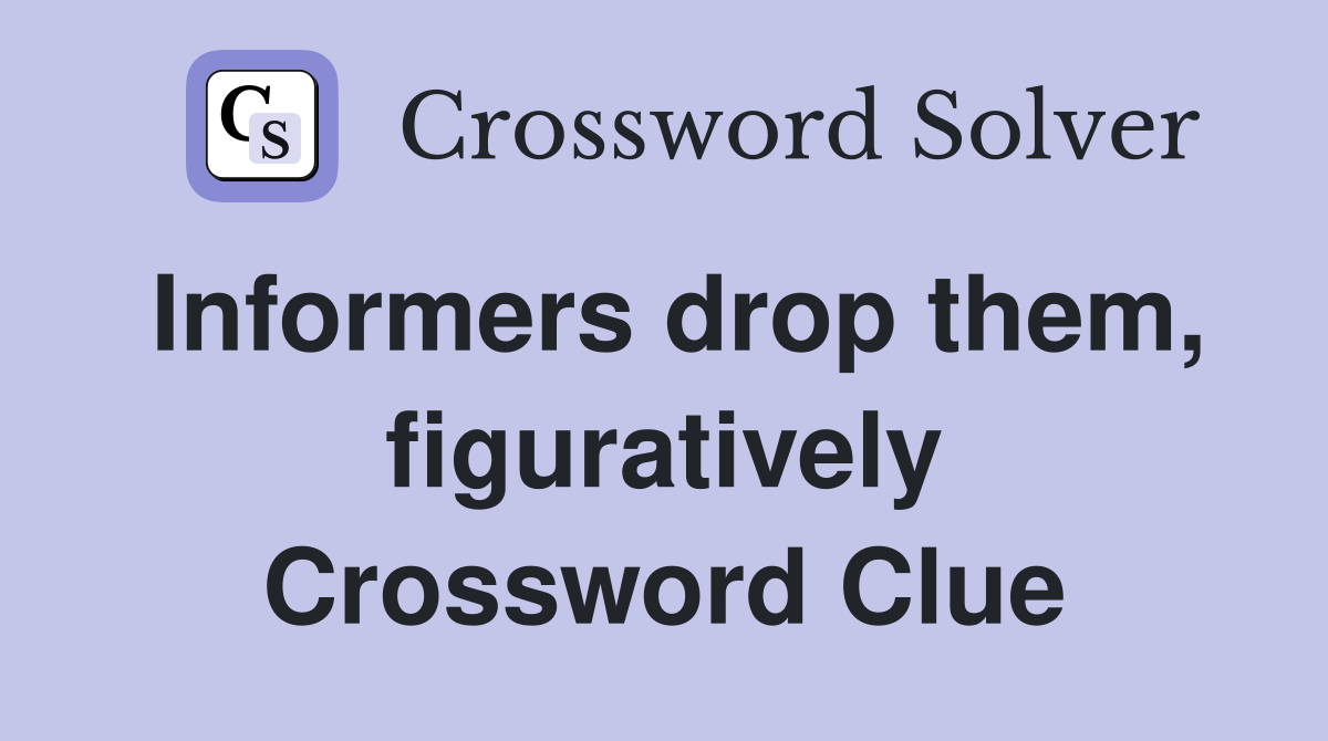 Informers drop them, figuratively Crossword Clue