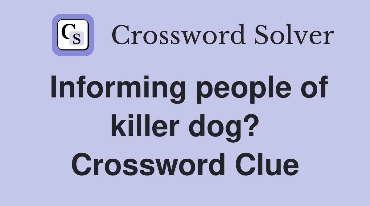 Informing people of killer dog? Crossword Clue