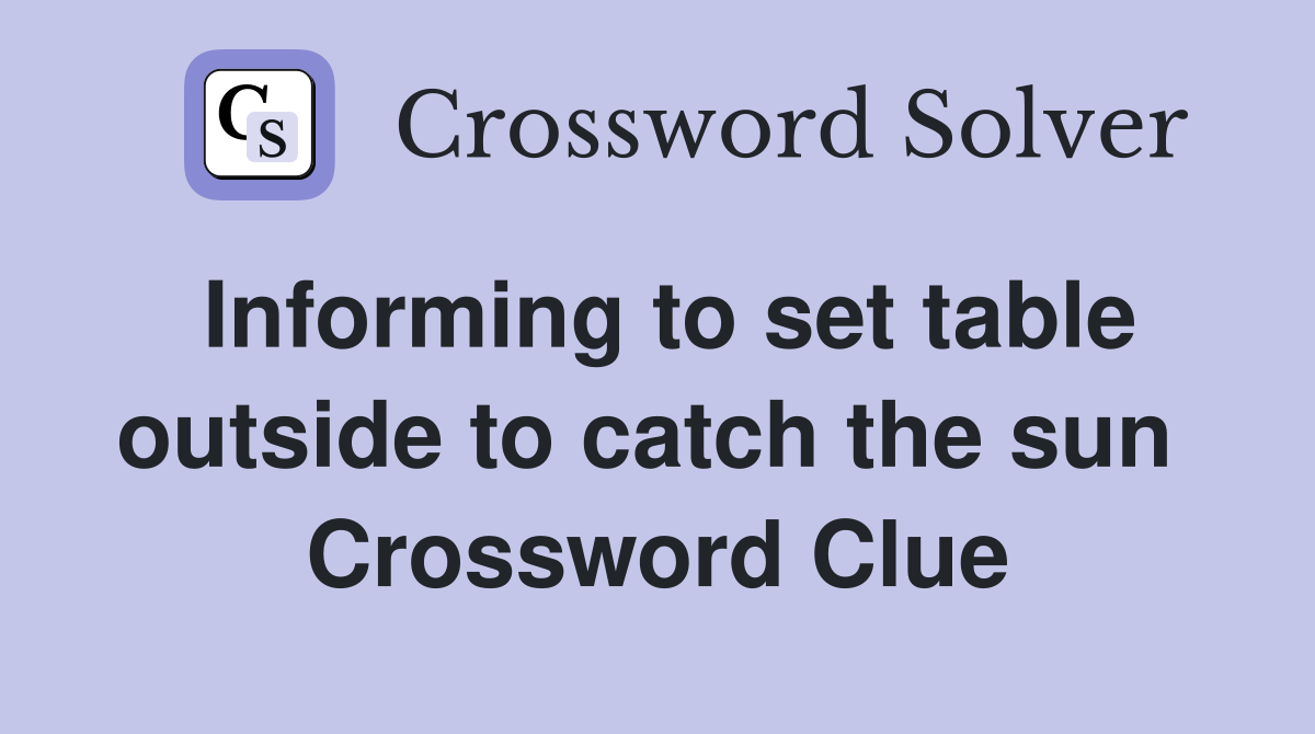 Informing to set table outside to catch the sun  Crossword Clue