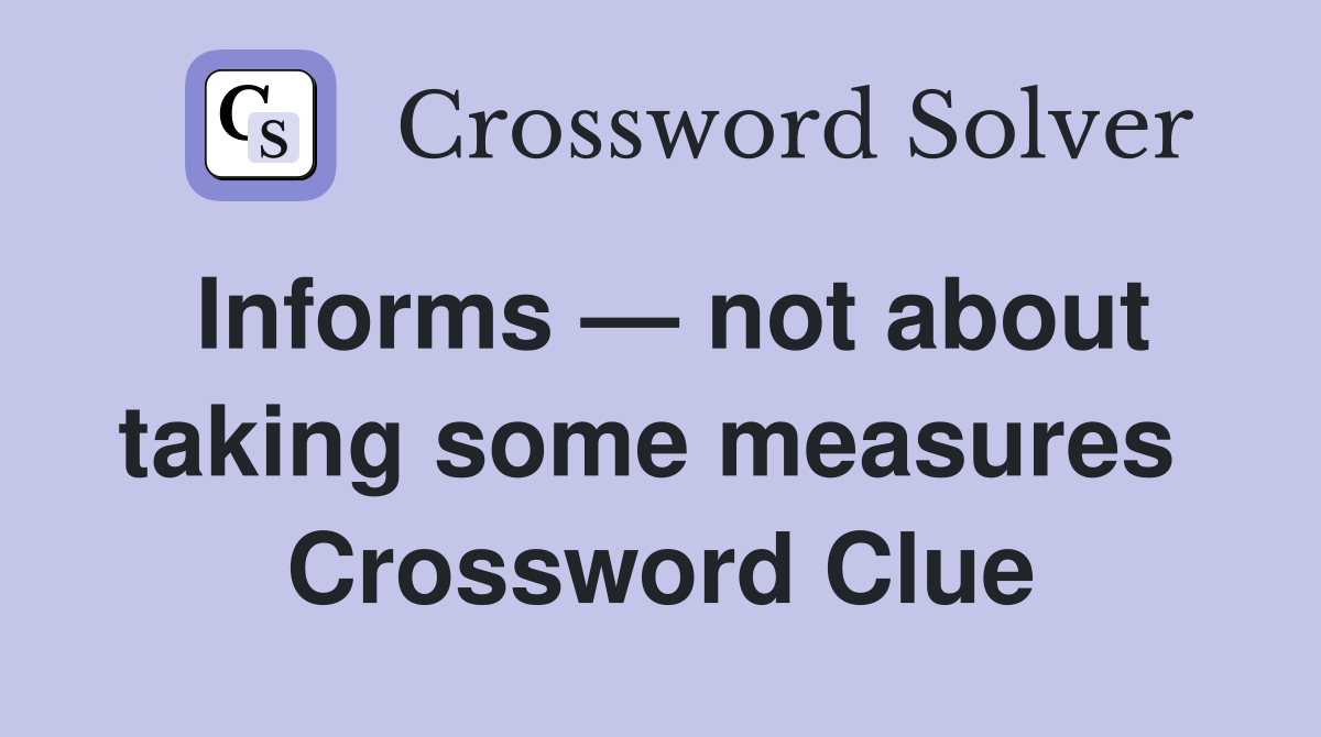 Informs — not about taking some measures  Crossword Clue