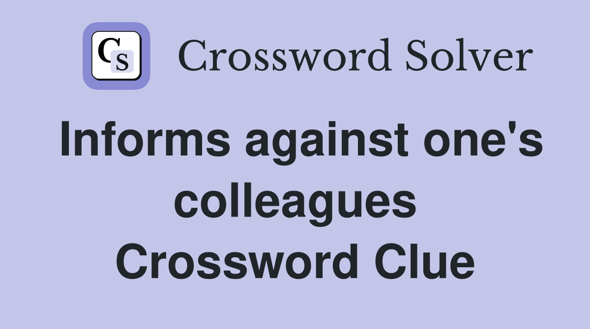 Informs against one's colleagues Crossword Clue