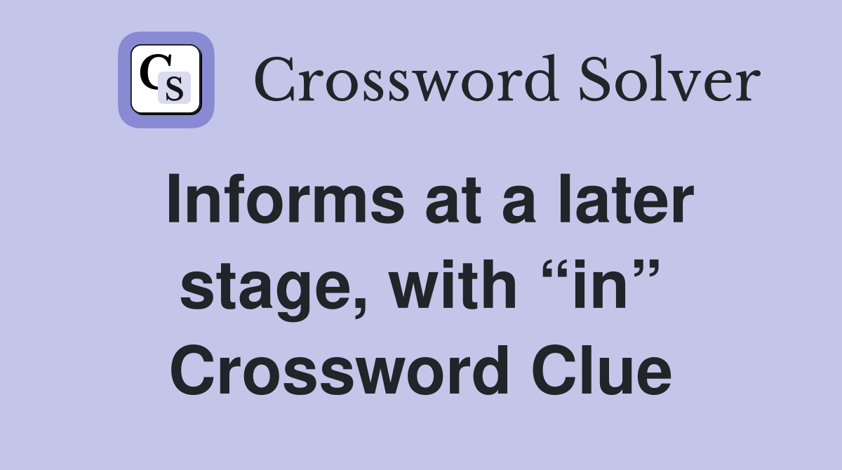 Informs at a later stage, with “in” Crossword Clue
