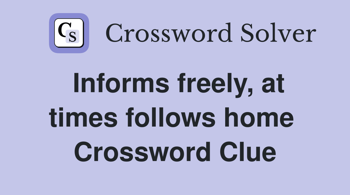 Informs freely, at times follows home  Crossword Clue