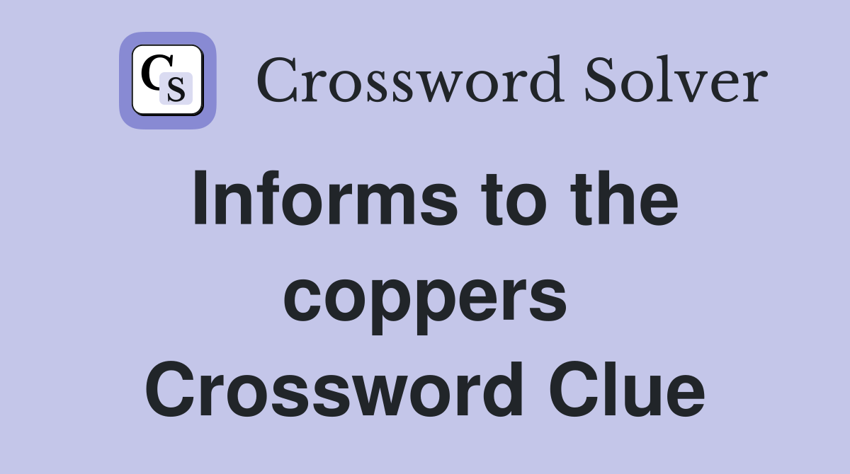 Informs to the coppers Crossword Clue