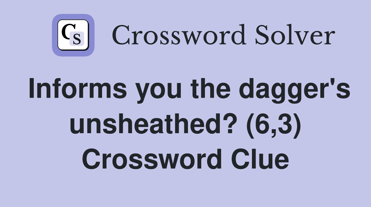 Informs you the dagger's unsheathed? (6,3) Crossword Clue