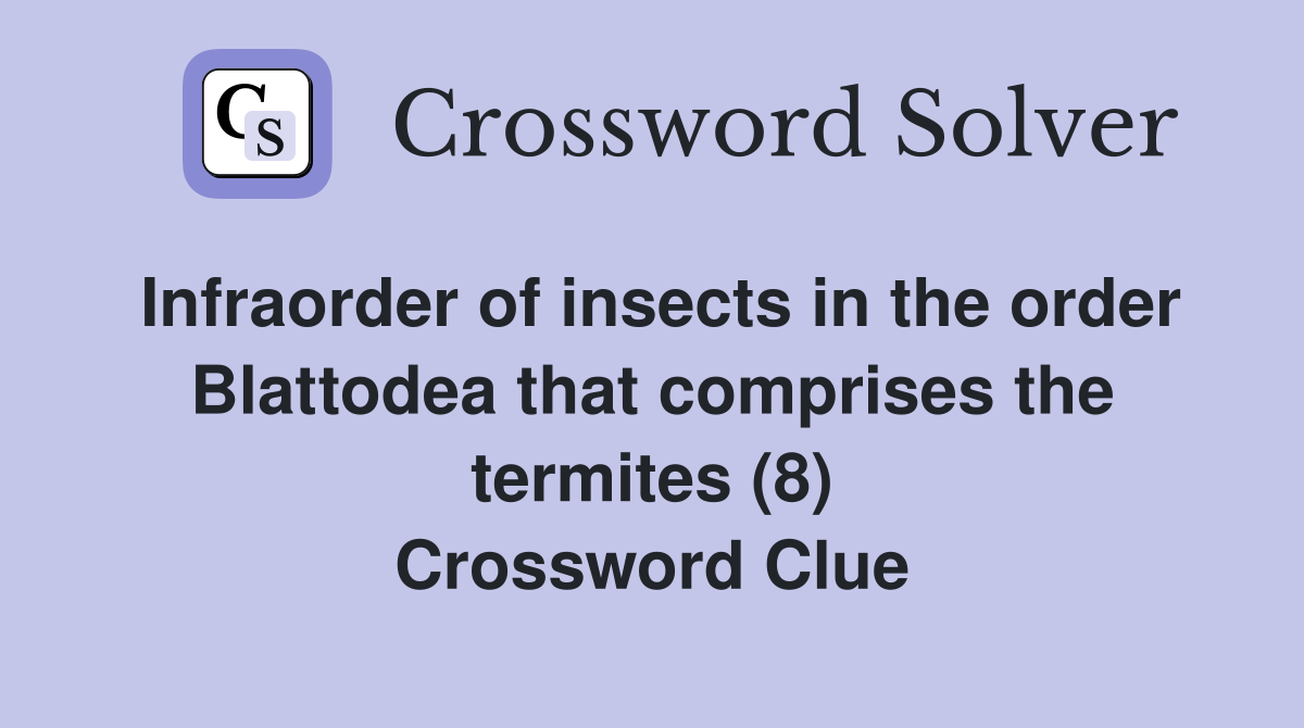 Infraorder of insects in the order Blattodea that comprises the termites (8) Crossword Clue