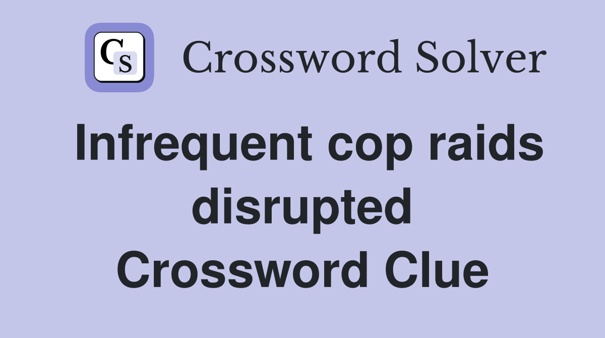 Infrequent cop raids disrupted Crossword Clue