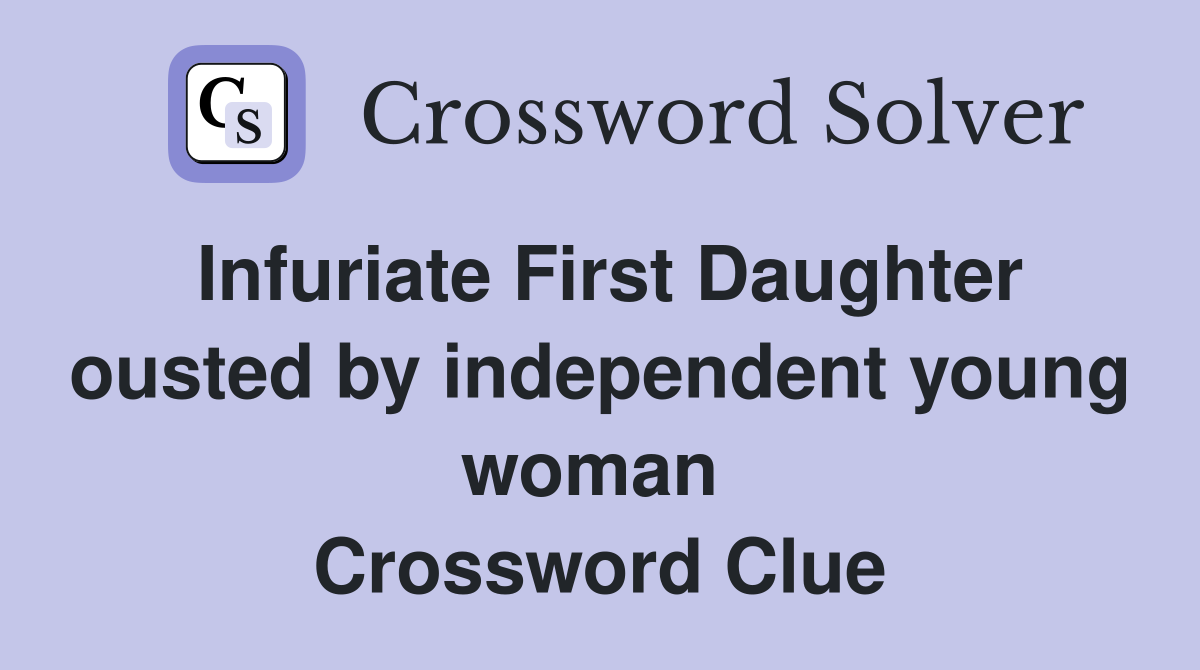 Infuriate First Daughter ousted by independent young woman  Crossword Clue