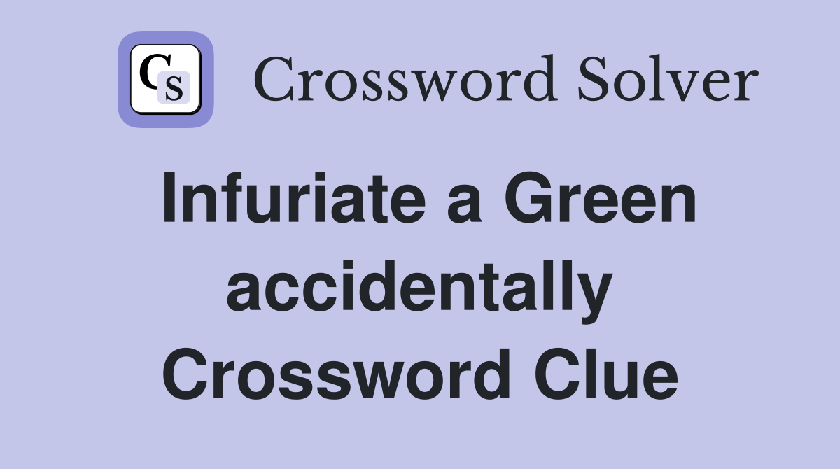 Infuriate a Green accidentally Crossword Clue