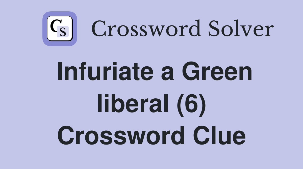 Infuriate a Green liberal (6) Crossword Clue