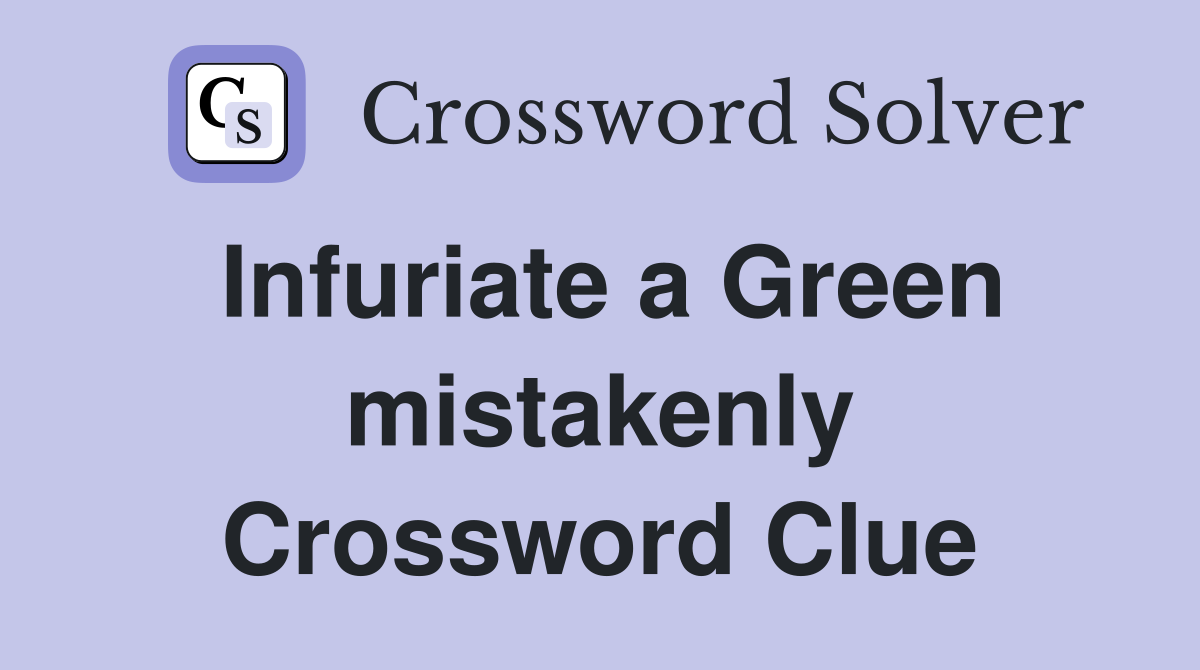 Infuriate a Green mistakenly Crossword Clue