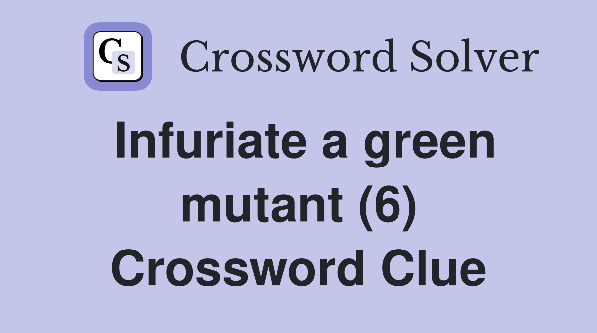 Infuriate a green mutant (6) Crossword Clue