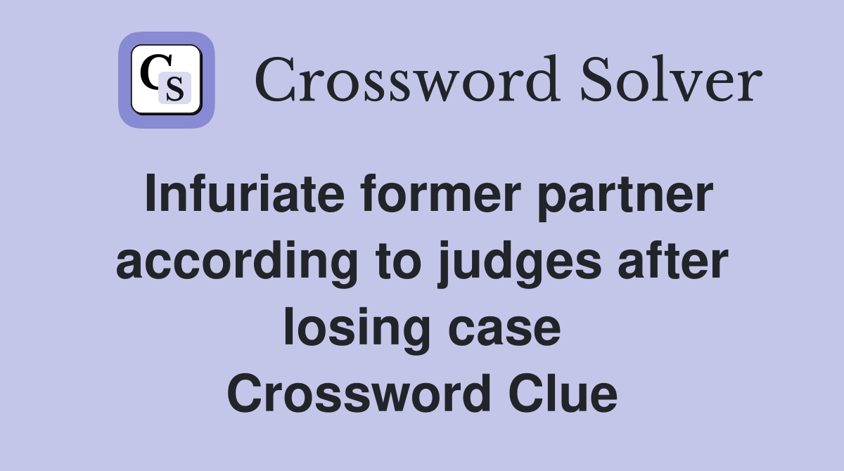 Infuriate former partner according to judges after losing case Crossword Clue
