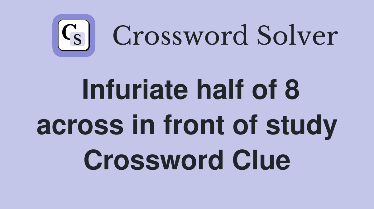 Infuriate half of 8 across in front of study Crossword Clue