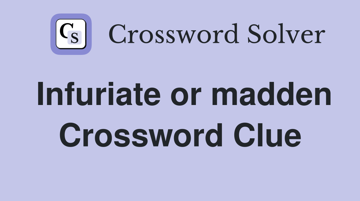 Infuriate or madden Crossword Clue