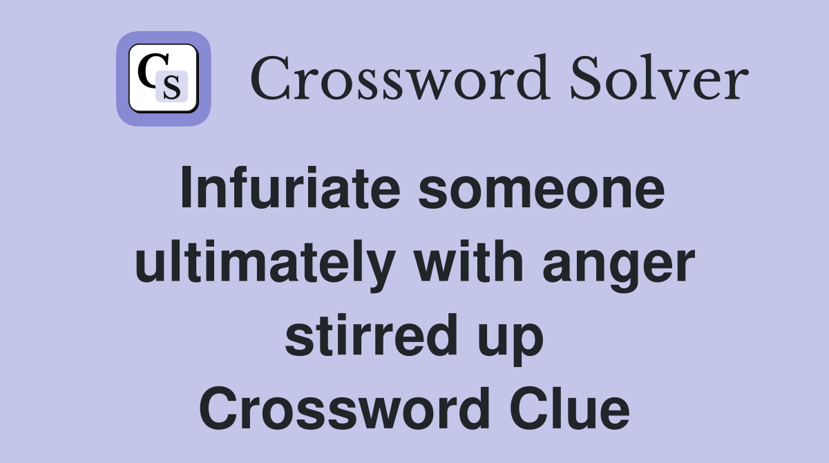 Infuriate someone ultimately with anger stirred up Crossword Clue