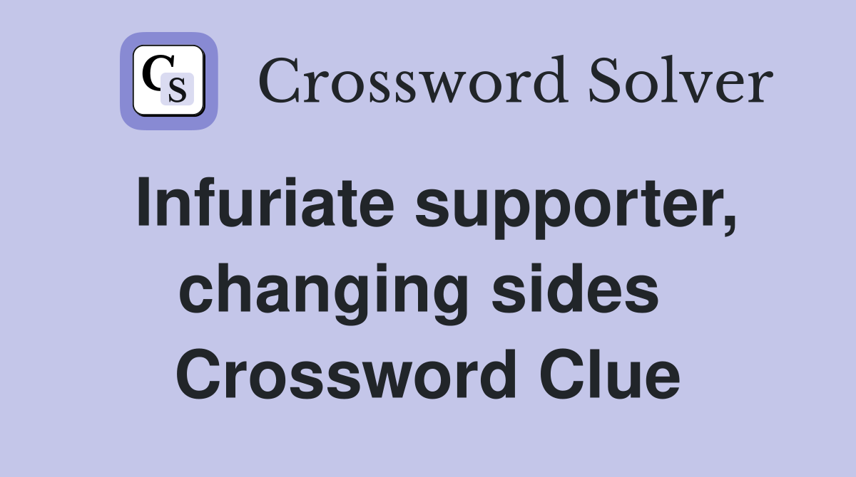 Infuriate supporter, changing sides  Crossword Clue